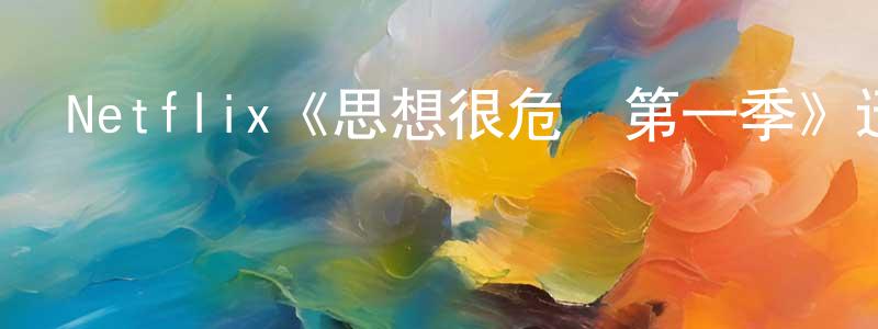 陳瑞清發布Netflix《思想很危險第一季》迅雷下載/在線觀看/百度云-都市/情感-美劇天堂